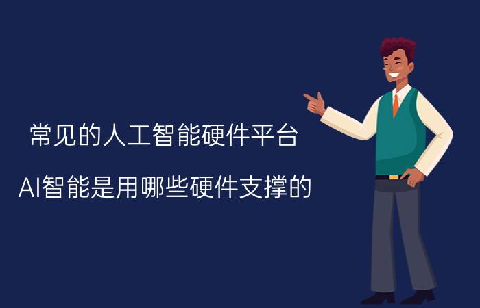 常见的人工智能硬件平台 AI智能是用哪些硬件支撑的？